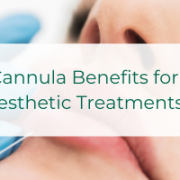 Cannula Benefits for Aesthetic Treatments