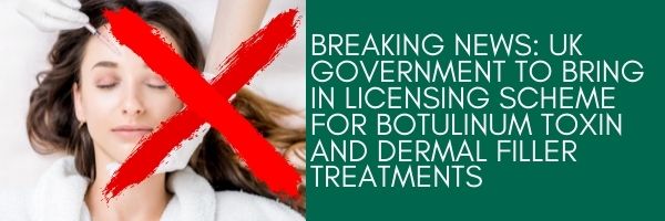 Breaking News UK Government to bring in licensing scheme for Botulinum Toxin and Dermal Filler Treatments